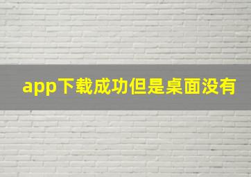 app下载成功但是桌面没有