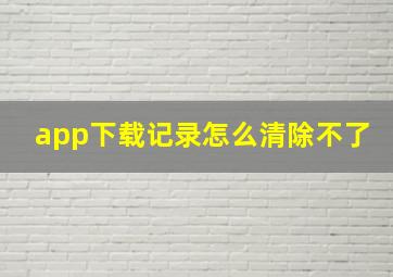 app下载记录怎么清除不了