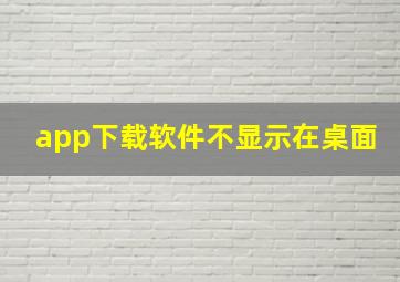 app下载软件不显示在桌面