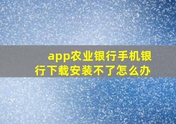 app农业银行手机银行下载安装不了怎么办