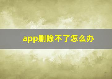 app删除不了怎么办