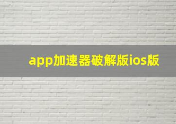 app加速器破解版ios版