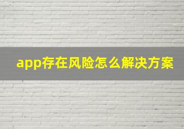 app存在风险怎么解决方案