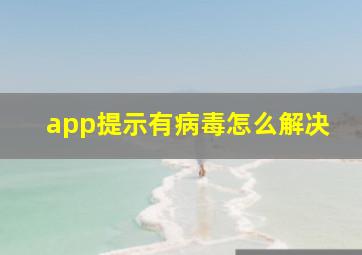 app提示有病毒怎么解决