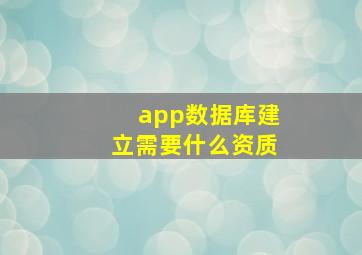 app数据库建立需要什么资质