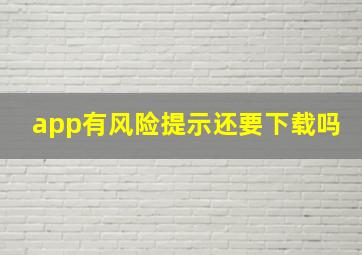 app有风险提示还要下载吗