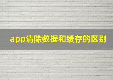 app清除数据和缓存的区别