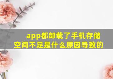 app都卸载了手机存储空间不足是什么原因导致的