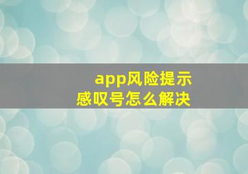 app风险提示感叹号怎么解决