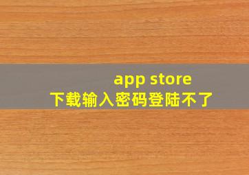 app store下载输入密码登陆不了