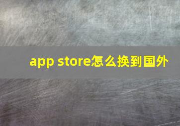 app store怎么换到国外