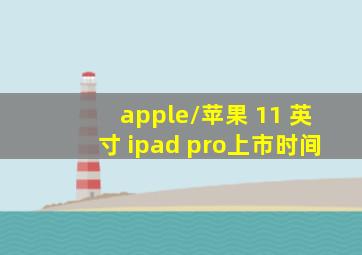 apple/苹果 11 英寸 ipad pro上市时间