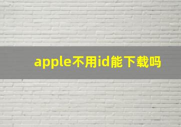 apple不用id能下载吗