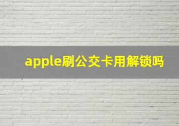 apple刷公交卡用解锁吗