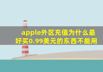 apple外区充值为什么最好买0.99美元的东西不能用