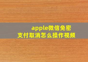 apple微信免密支付取消怎么操作视频