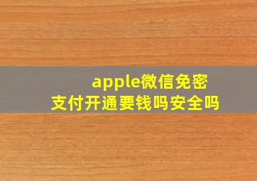 apple微信免密支付开通要钱吗安全吗