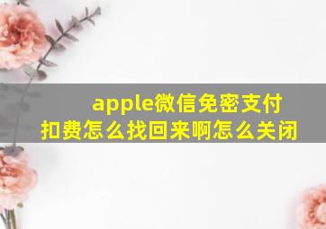 apple微信免密支付扣费怎么找回来啊怎么关闭