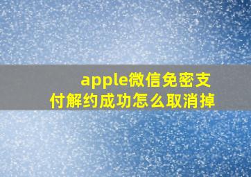 apple微信免密支付解约成功怎么取消掉