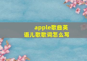 apple歌曲英语儿歌歌词怎么写