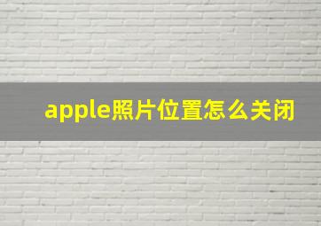 apple照片位置怎么关闭