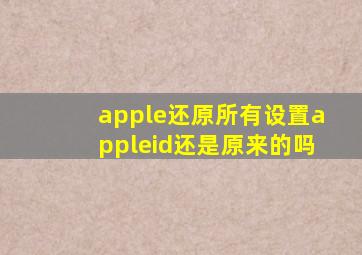 apple还原所有设置appleid还是原来的吗