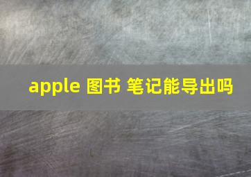 apple 图书 笔记能导出吗