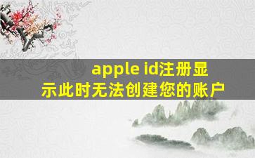 apple id注册显示此时无法创建您的账户