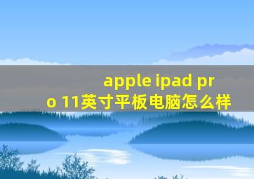 apple ipad pro 11英寸平板电脑怎么样