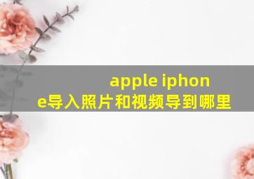 apple iphone导入照片和视频导到哪里