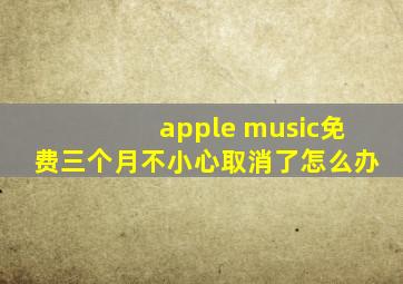 apple music免费三个月不小心取消了怎么办