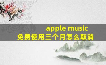 apple music免费使用三个月怎么取消