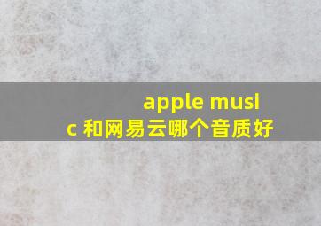 apple music 和网易云哪个音质好