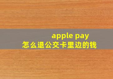 apple pay怎么退公交卡里边的钱