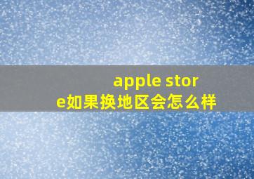 apple store如果换地区会怎么样