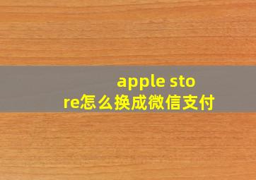 apple store怎么换成微信支付