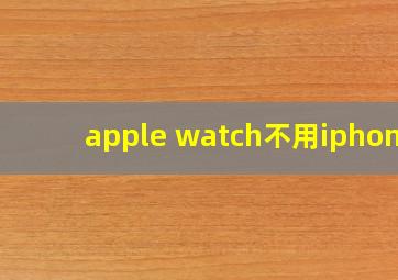 apple watch不用iphone