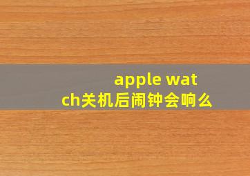 apple watch关机后闹钟会响么