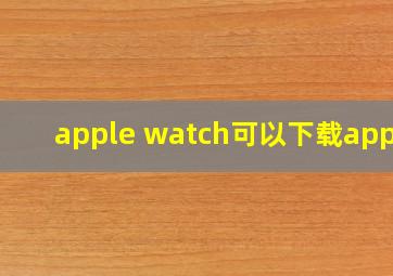 apple watch可以下载app吗