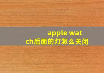 apple watch后面的灯怎么关闭