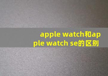 apple watch和apple watch se的区别