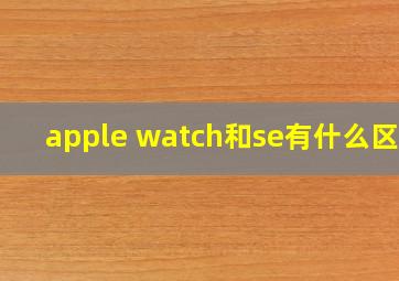 apple watch和se有什么区别