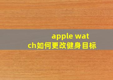 apple watch如何更改健身目标