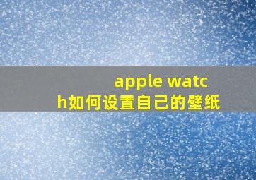 apple watch如何设置自己的壁纸