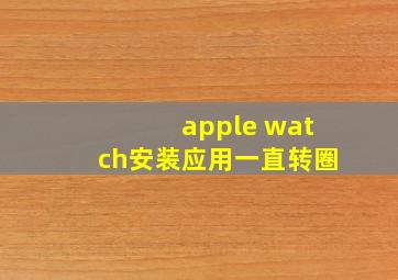 apple watch安装应用一直转圈