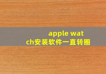 apple watch安装软件一直转圈