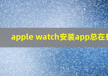 apple watch安装app总在转圈