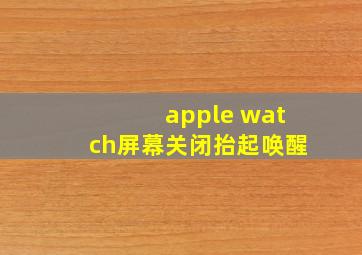 apple watch屏幕关闭抬起唤醒