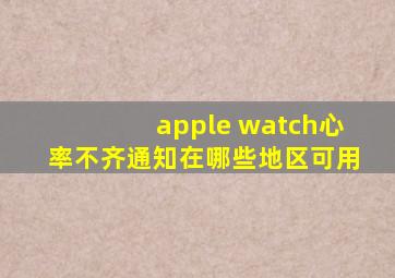 apple watch心率不齐通知在哪些地区可用