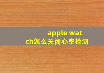 apple watch怎么关闭心率检测